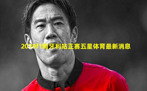 2019f1匈牙利站正赛五星体育最新消息