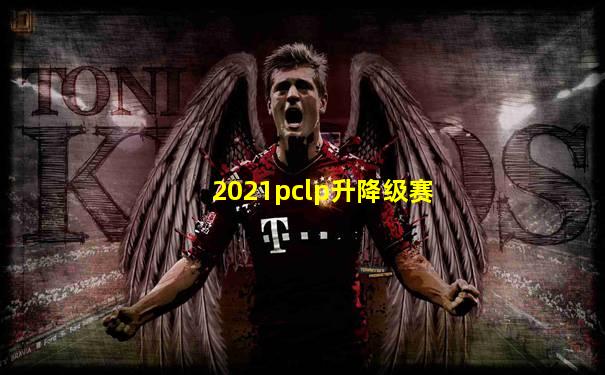 2021pclp升降级赛