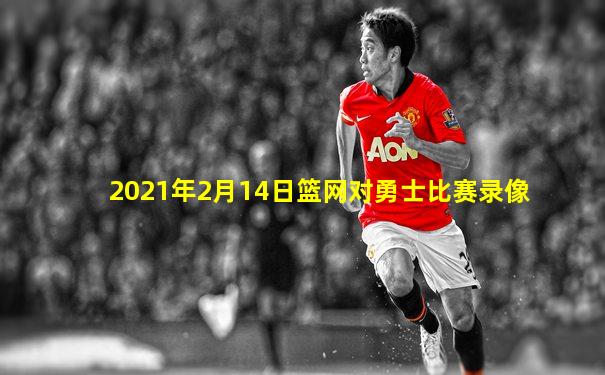 2021年2月14日篮网对勇士比赛录像