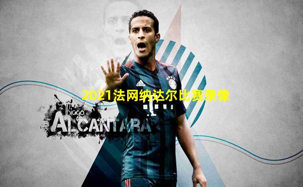 2021法网纳达尔比赛录像