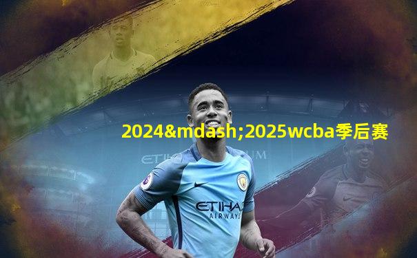 2024—2025wcba季后赛