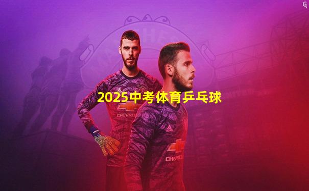 2025中考体育乒乓球