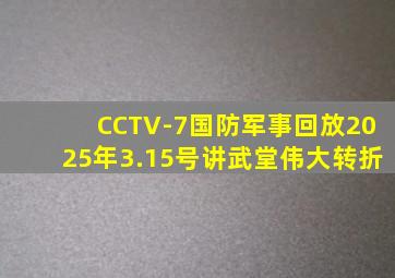 CCTV-7国防军事回放2025年3.15号讲武堂伟大转折