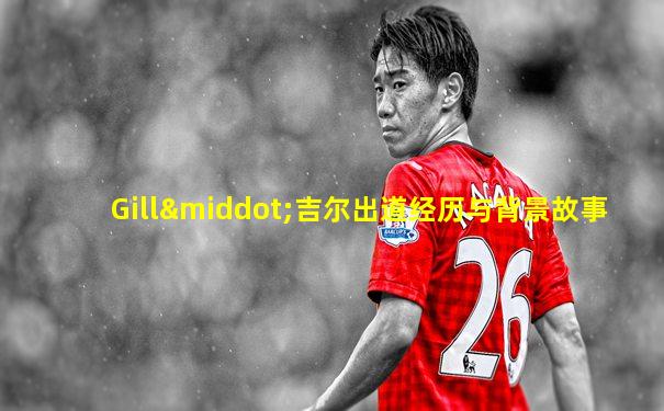 Gill·吉尔出道经历与背景故事
