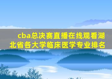 cba总决赛直播在线观看湖北省各大学临床医学专业排名