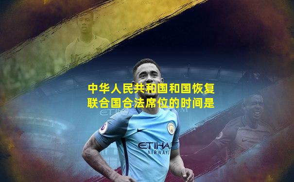 中华人民共和国和国恢复联合国合法席位的时间是