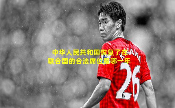 中华人民共和国恢复了在联合国的合法席位是哪一年