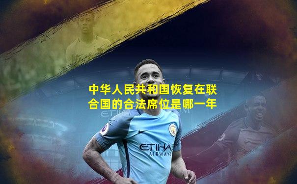 中华人民共和国恢复在联合国的合法席位是哪一年