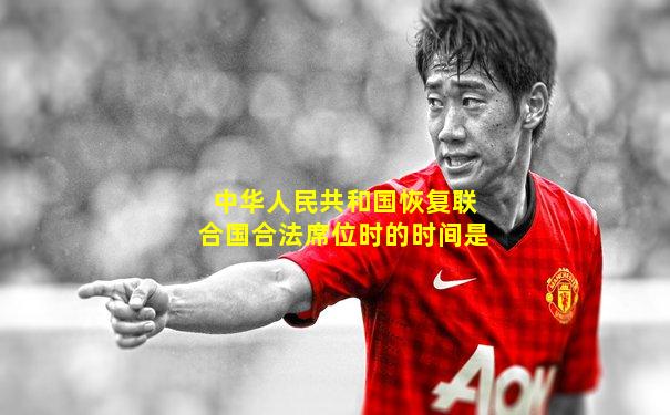 中华人民共和国恢复联合国合法席位时的时间是