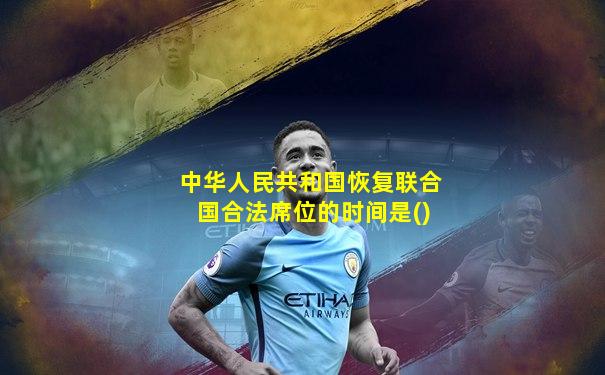 中华人民共和国恢复联合国合法席位的时间是()