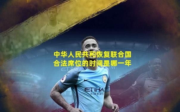中华人民共和恢复联合国合法席位的时间是哪一年