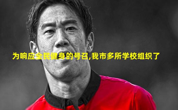为响应全民健身的号召,我市多所学校组织了