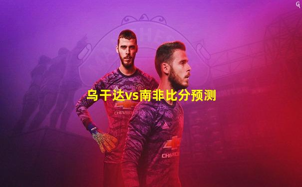 乌干达vs南非比分预测