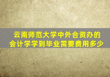 云南师范大学中外合资办的会计学学到毕业需要费用多少