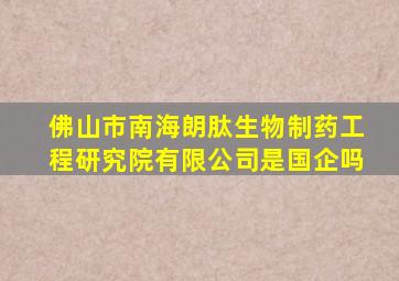 佛山市南海朗肽生物制药工程研究院有限公司是国企吗