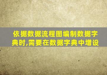 依据数据流程图编制数据字典时,需要在数据字典中增设