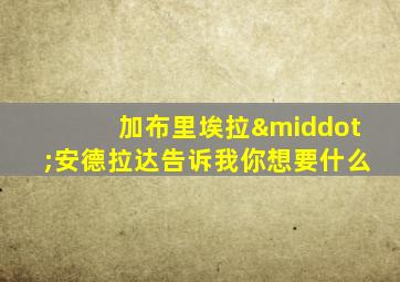 加布里埃拉·安德拉达告诉我你想要什么