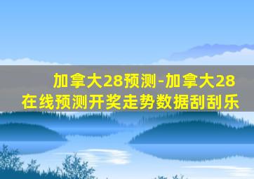 加拿大28预测-加拿大28在线预测开奖走势数据刮刮乐