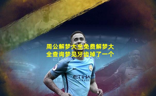 周公解梦大全免费解梦大全查询梦见牙齿掉了一个