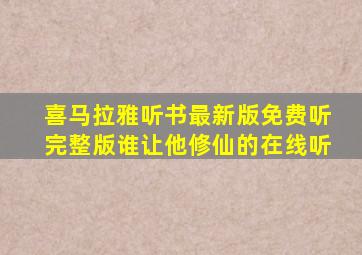 喜马拉雅听书最新版免费听完整版谁让他修仙的在线听