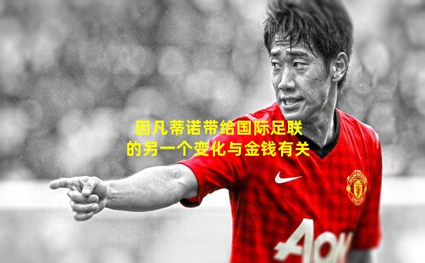 因凡蒂诺带给国际足联的另一个变化与金钱有关