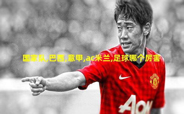 国家队,巴西,意甲,ac米兰,足球哪个厉害
