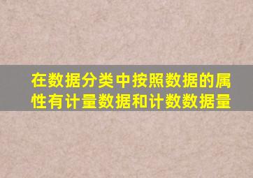 在数据分类中按照数据的属性有计量数据和计数数据量