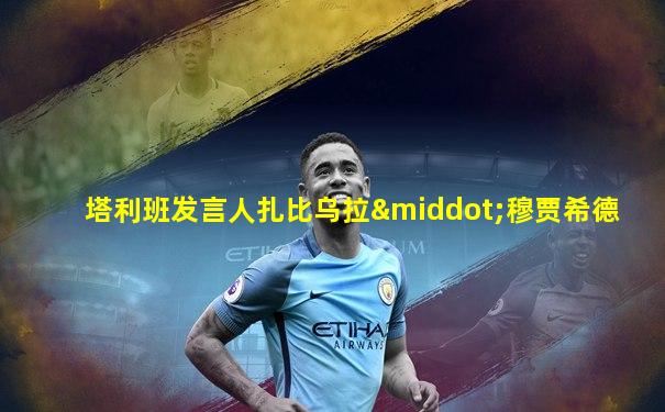 塔利班发言人扎比乌拉·穆贾希德