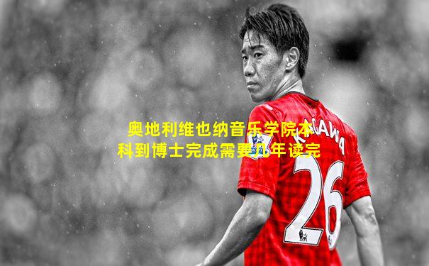 奥地利维也纳音乐学院本科到博士完成需要几年读完
