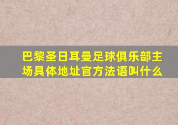 巴黎圣日耳曼足球俱乐部主场具体地址官方法语叫什么
