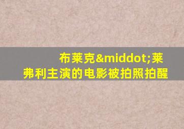 布莱克·莱弗利主演的电影被拍照拍醒