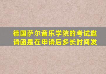 德国萨尔音乐学院的考试邀请函是在申请后多长时间发