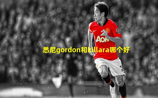 悉尼gordon和killara哪个好
