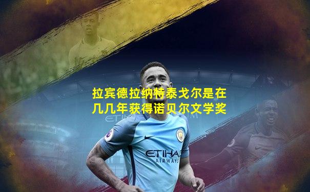 拉宾德拉纳特泰戈尔是在几几年获得诺贝尔文学奖