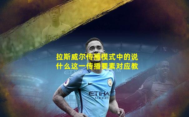 拉斯威尔传播模式中的说什么这一传播要素对应教
