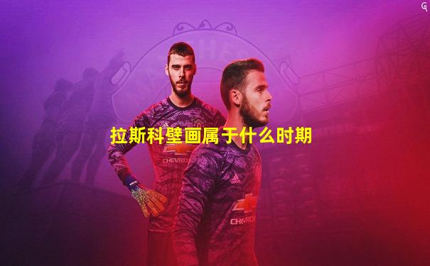拉斯科壁画属于什么时期