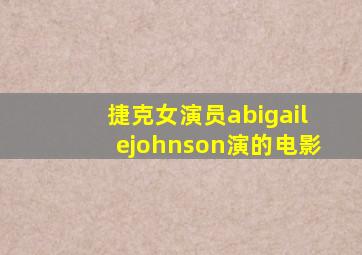 捷克女演员abigailejohnson演的电影