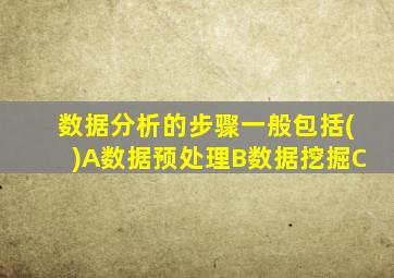 数据分析的步骤一般包括()A数据预处理B数据挖掘C