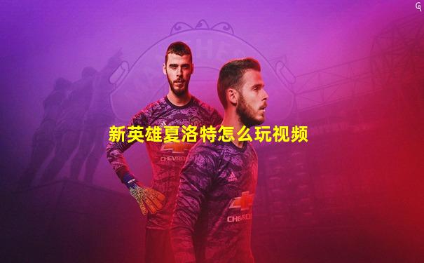 新英雄夏洛特怎么玩视频