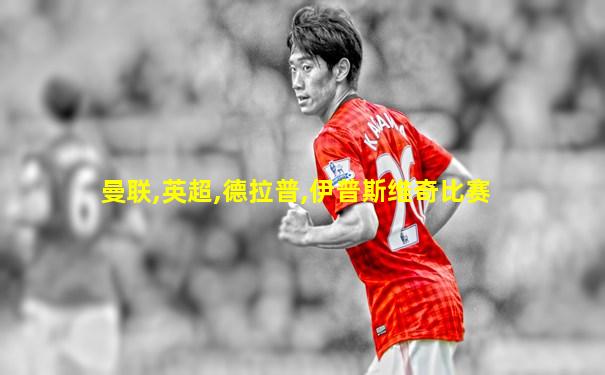 曼联,英超,德拉普,伊普斯维奇比赛