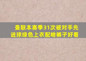 曼联本赛季31次被对手先进球绿色上衣配啥裤子好看