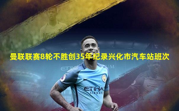 曼联联赛8轮不胜创35年纪录兴化市汽车站班次