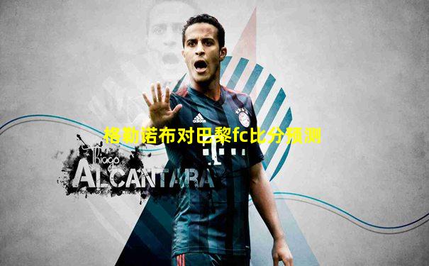 格勒诺布对巴黎fc比分预测
