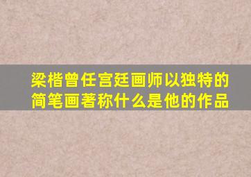 梁楷曾任宫廷画师以独特的简笔画著称什么是他的作品