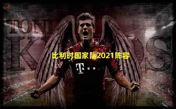 比利时国家队2021阵容