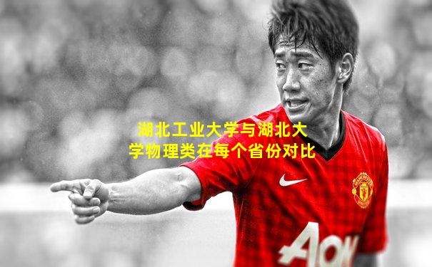 湖北工业大学与湖北大学物理类在每个省份对比