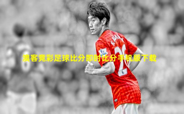 澳客竞彩足球比分即时比分手机版下载