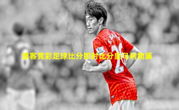 澳客竞彩足球比分即时比分皇马利物浦