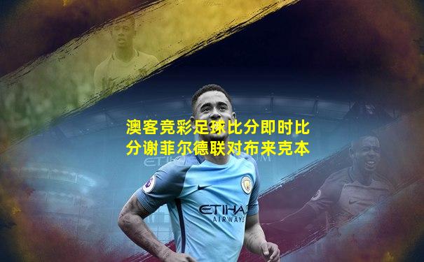 澳客竞彩足球比分即时比分谢菲尔德联对布来克本