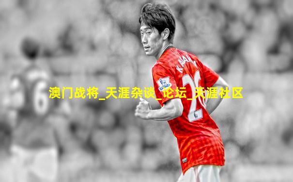 澳门战将_天涯杂谈_论坛_天涯社区